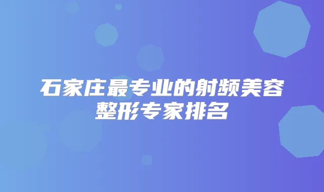 石家庄专业的射频美容整形专家排名