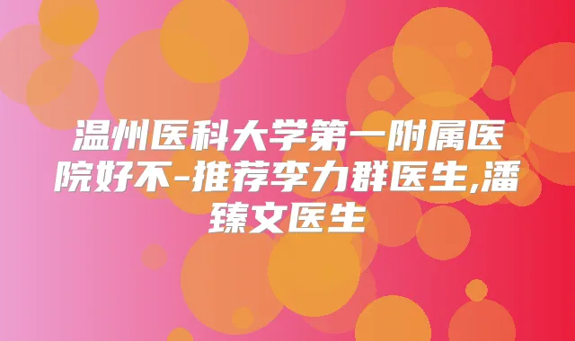 温州医科大学第一附属医院好不-推荐李力群医生,潘臻文医生