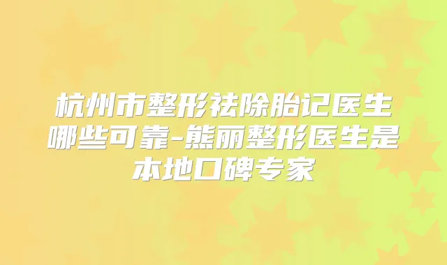 杭州市整形祛除胎记医生哪些可靠-熊丽整形医生是本地口碑专家