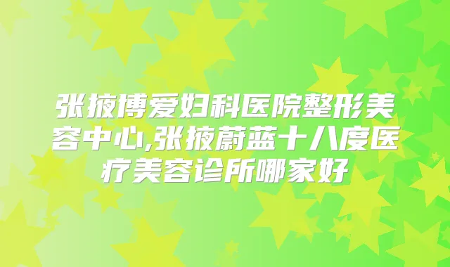 张掖博爱妇科医院整形美容中心,张掖蔚蓝十八度医疗美容诊所哪家好
