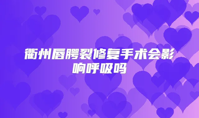 衢州唇腭裂修复手术会影响呼吸吗