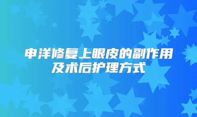申洋修复上眼皮的副作用及术后护理方式