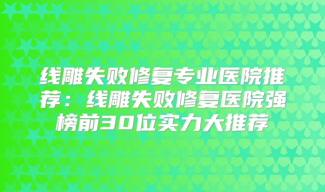 线雕失败修复专业医院推荐：线雕失败修复医院强榜前30位实力大推荐
