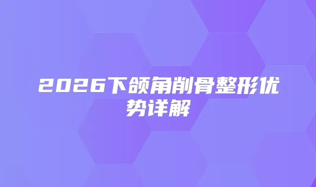 2026下颌角削骨整形优势详解