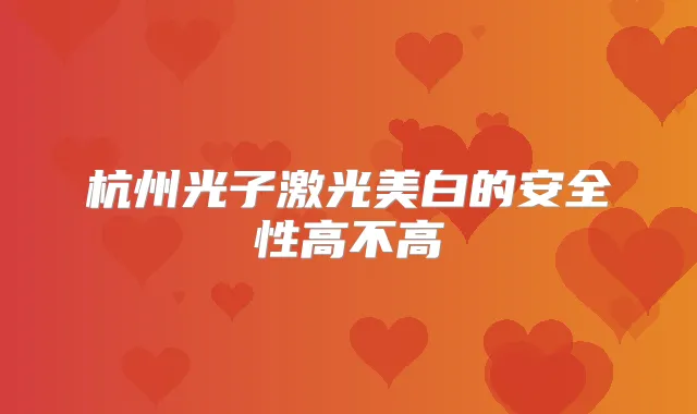 杭州光子激光美白的安全性高不高