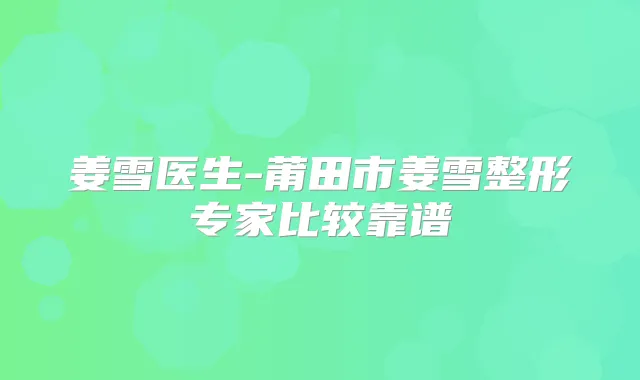 姜雪医生-莆田市姜雪整形专家比较靠谱