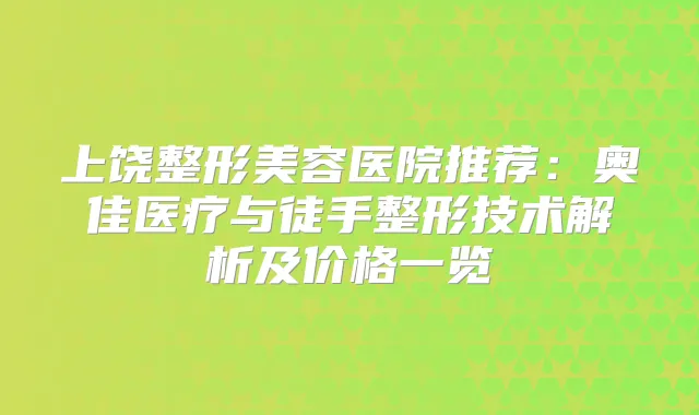 上饶整形美容医院推荐:奥佳医疗与徒手整形技术解析及价格一览