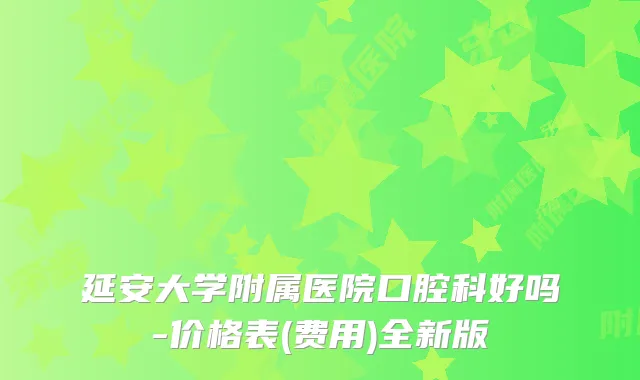 延安大学附属医院口腔科好吗-价格表(费用)全新版
