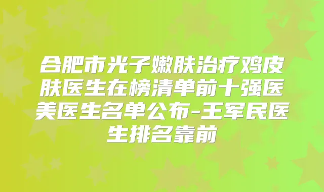 合肥市光子嫩肤鸡皮肤医生在榜清单前十强医美医生名单公布-王军民医生排名靠前