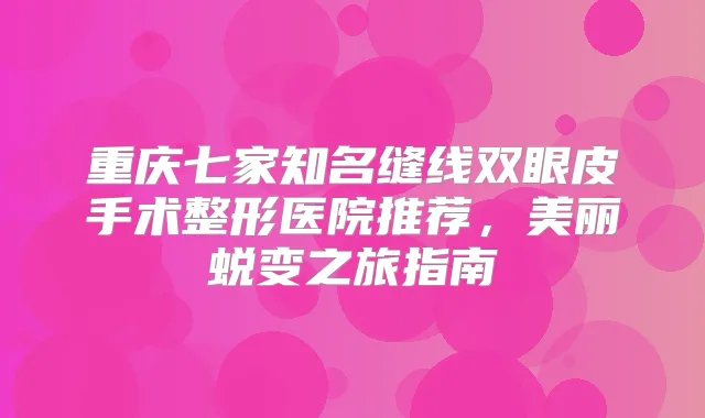 重庆七家知名缝线双眼皮手术整形医院推荐，美丽蜕变之旅指南