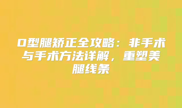 O型腿矫正全攻略：非手术与手术方法详解，重塑美腿线条