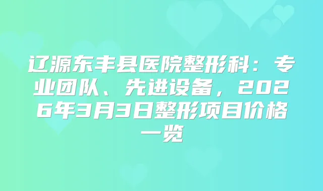辽源东丰县医院整形科：专业团队、先进设备，2026年3月3日整形项目价格一览