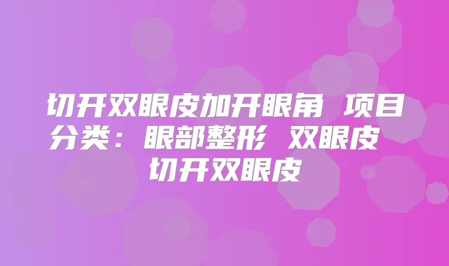 切开双眼皮加开眼角 项目分类：眼部整形 双眼皮 切开双眼皮