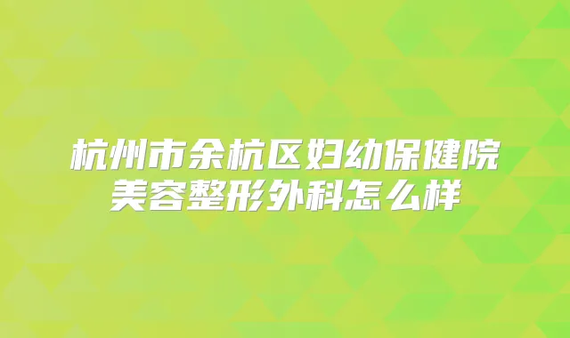 杭州市余杭区妇幼保健院美容整形外科怎么样