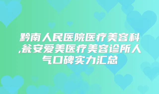 黔南人民医院医疗美容科,瓮安爱美医疗美容诊所人气口碑实力汇总