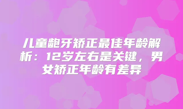 儿童龅牙矫正佳年龄解析：12岁左右是关键，男女矫正年龄有差异