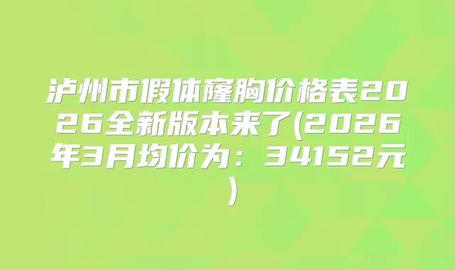泸州市假体窿胸价格表2026全新版本来了(2026年3月均价为：34152元）