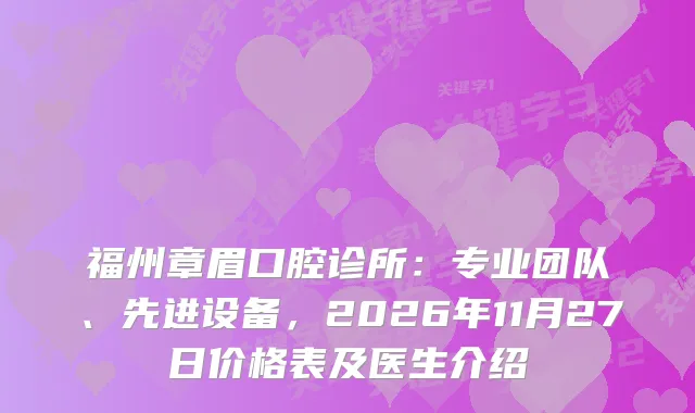 福州章眉口腔诊所：专业团队、先进设备，2026年11月27日价格表及医生介绍