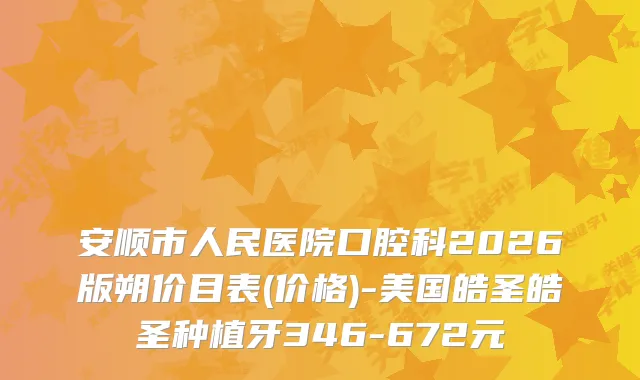 安顺市人民医院口腔科2026版朔价目表(价格)-美国皓圣皓圣种植牙346-672元