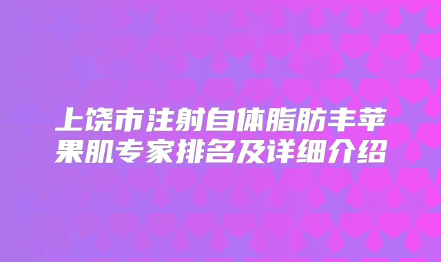 上饶市注射自体脂肪丰苹果肌专家排名及详细介绍