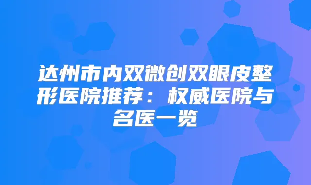达州市内双微创双眼皮整形医院推荐：医院与名医一览