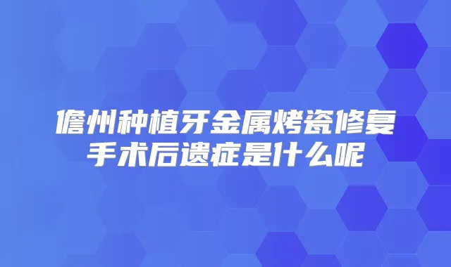 儋州种植牙金属烤瓷修复手术后遗症是什么呢