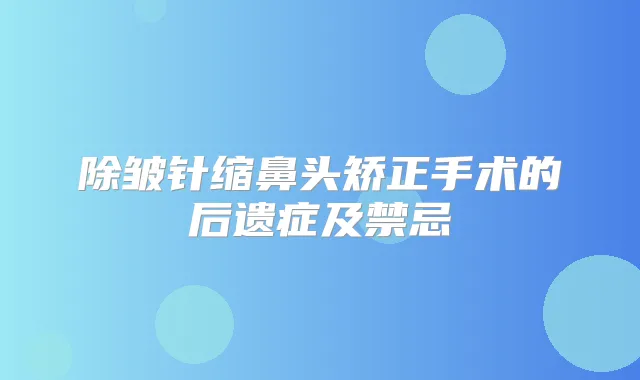 除皱针缩鼻头矫正手术的后遗症及禁忌