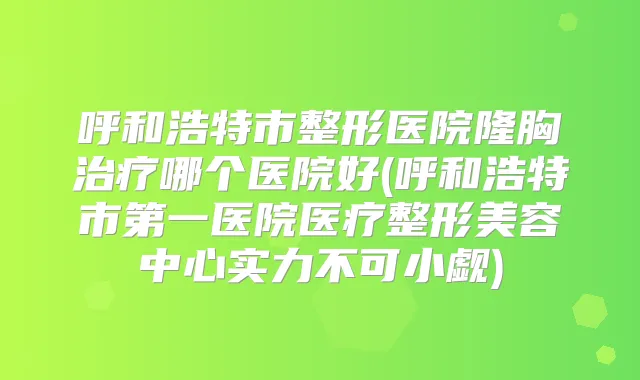 呼和浩特市整形医院隆胸哪个医院好(呼和浩特市第一医院医疗整形美容中心实力不可小觑)