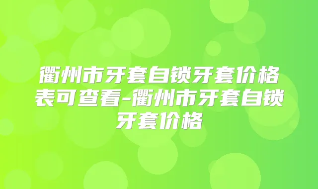 衢州市牙套自锁牙套价格表可查看-衢州市牙套自锁牙套价格