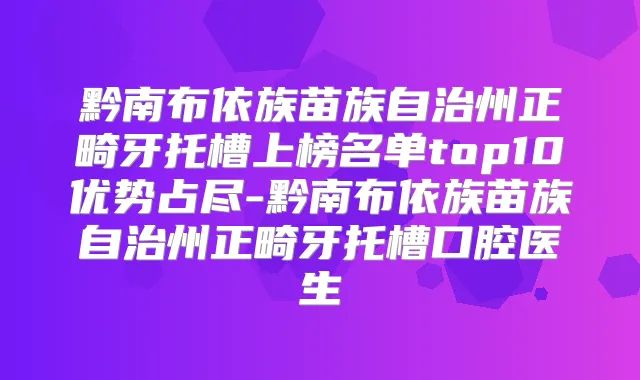 黔南布依族苗族自治州正畸牙托槽上榜名单top10优势占尽-黔南布依族苗族自治州正畸牙托槽口腔医生