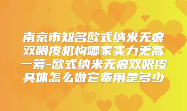 南京市知名欧式纳米无痕双眼皮机构哪家实力更高一筹-欧式纳米无痕双眼皮具体怎么做它费用是多少