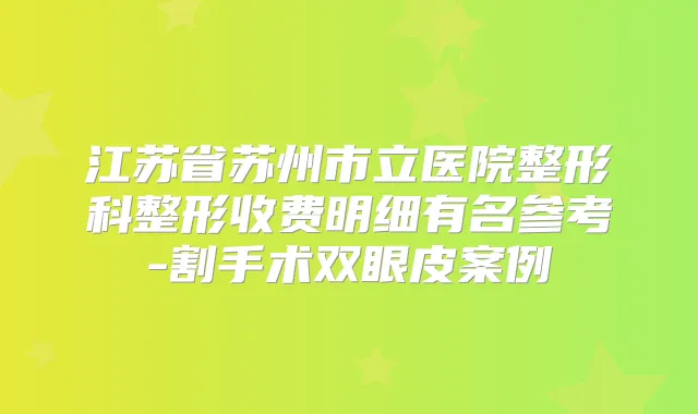 江苏省苏州市立医院整形科整形收费明细有名参考-割手术双眼皮案例