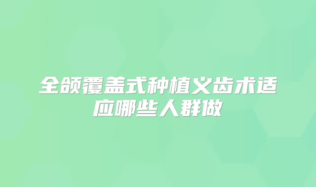 全颌覆盖式种植义齿术适应哪些人群做