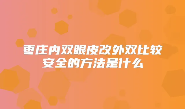 枣庄内双眼皮改外双比较安全的方法是什么