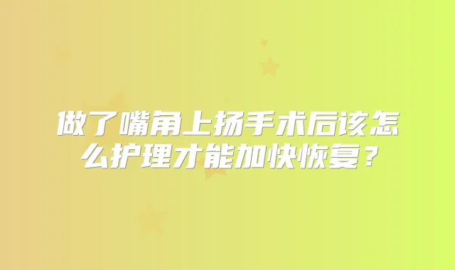 做了嘴角上扬手术后该怎么护理才能加快恢复？
