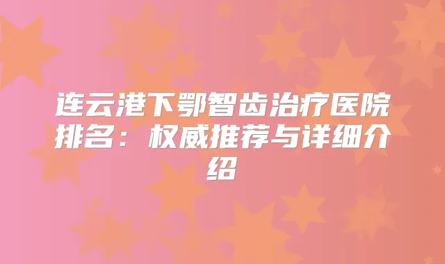 连云港下鄂智齿医院排名:推荐与详细介绍