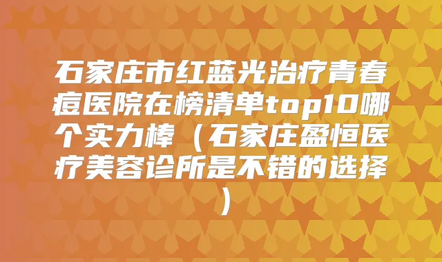 石家庄市红蓝光青春痘医院在榜清单top10哪个实力棒(石家庄盈恒医疗美容诊所是不错的选择)