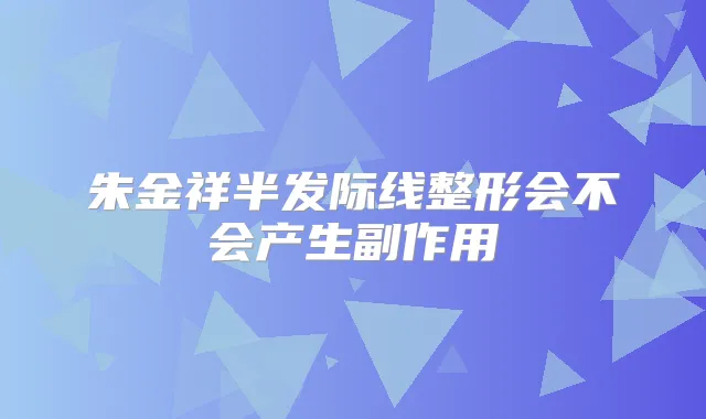 朱金祥半发际线整形会不会产生副作用