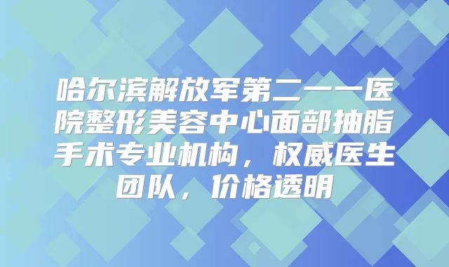 哈尔滨解放军第二一一医院整形美容中心面部抽脂手术专业机构，医生团队，价格透明
