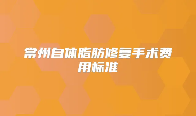 常州自体脂肪修复手术费用标准