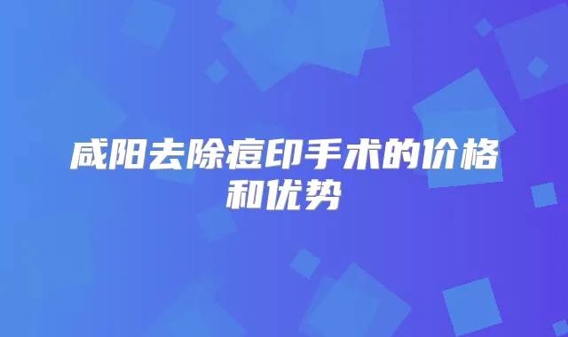 咸阳去除痘印手术的价格和优势
