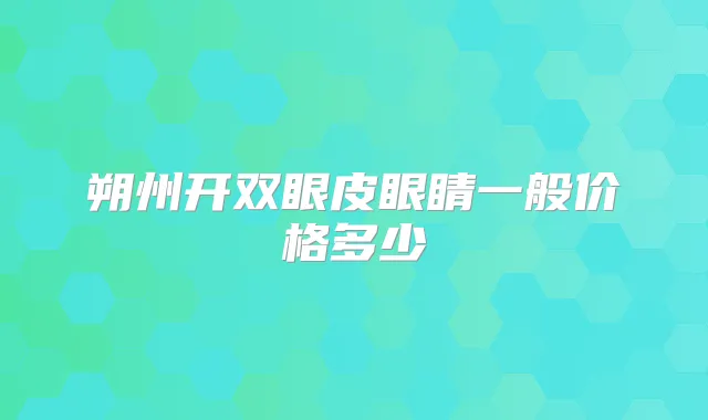 朔州开双眼皮眼睛一般价格多少