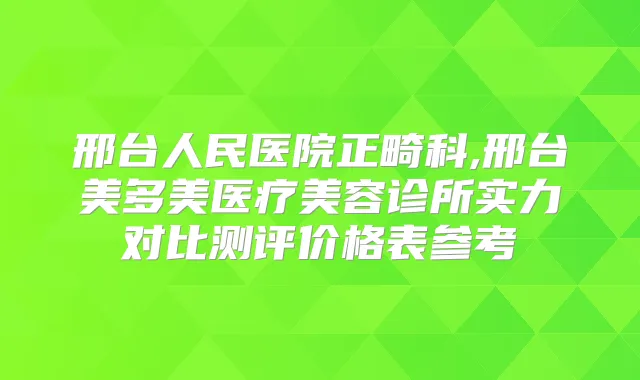 邢台人民医院正畸科,邢台美多美医疗美容诊所实力对比测评价格表参考