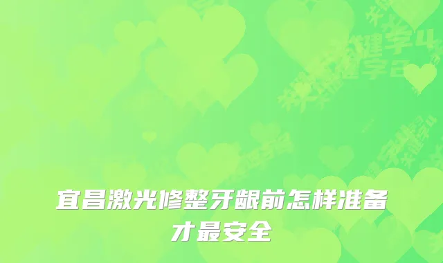 宜昌激光修整牙龈前怎样准备才安全