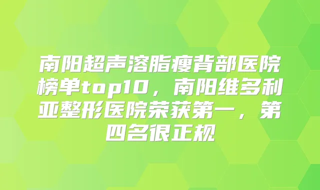 南阳超声溶脂瘦背部医院榜单top10，南阳维多利亚整形医院荣获第一，第四名很正规