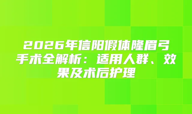 2026年信阳假体隆眉弓手术全解析：适用人群、效果及术后护理