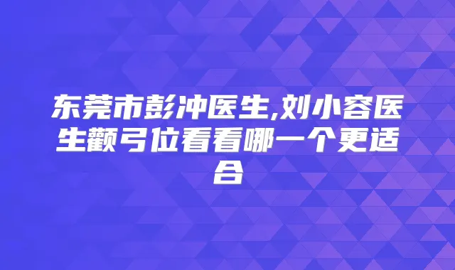 东莞市医生,刘小容医生颧弓位看看哪一个更适合