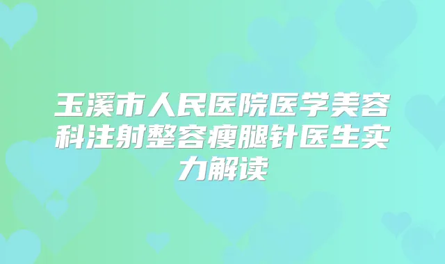 玉溪市人民医院医学美容科注射整容瘦腿针医生实力解读