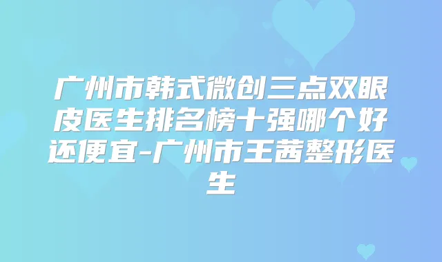 广州市韩式微创三点双眼皮医生排名榜十强哪个好还便宜-广州市王茜整形医生