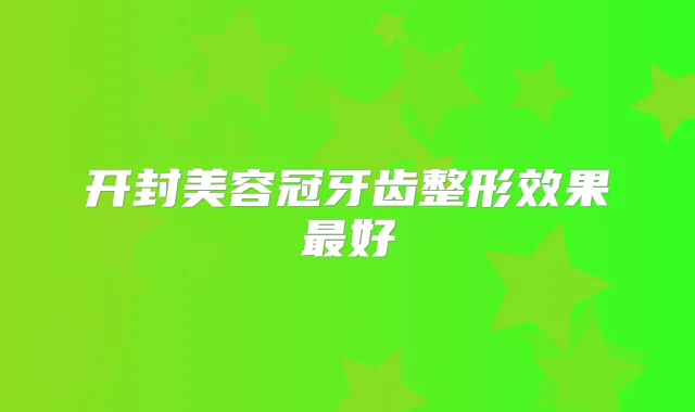 开封美容冠牙齿整形效果好